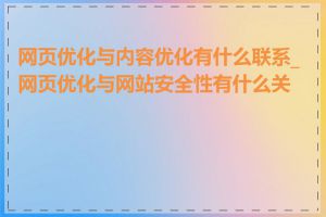 网页优化与内容优化有什么联系_网页优化与网站安全性有什么关系