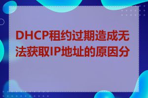 DHCP租约过期造成无法获取IP地址的原因分析