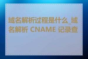 域名解析过程是什么_域名解析 CNAME 记录查询