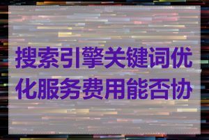 搜索引擎关键词优化服务费用能否协商