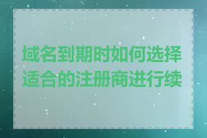 域名到期时如何选择适合的注册商进行续费