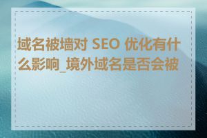 域名被墙对 SEO 优化有什么影响_境外域名是否会被墙