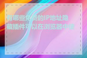 有哪些免费的IP地址隐藏插件可以在浏览器中使用