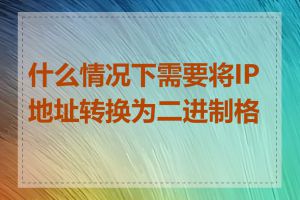 什么情况下需要将IP地址转换为二进制格式