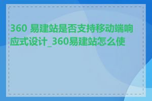 360 易建站是否支持移动端响应式设计_360易建站怎么使用