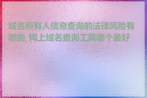 域名所有人信息查询的法律风险有哪些_网上域名查询工具哪个最好用