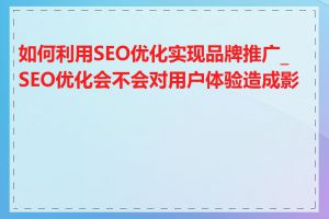 如何利用SEO优化实现品牌推广_SEO优化会不会对用户体验造成影响