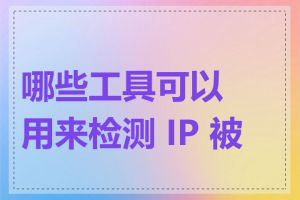 哪些工具可以用来检测 IP 被墙