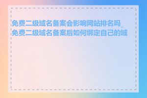 免费二级域名备案会影响网站排名吗_免费二级域名备案后如何绑定自己的域名