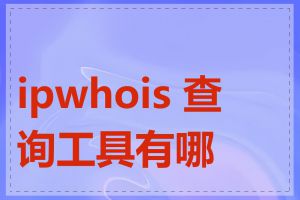 ipwhois 查询工具有哪些