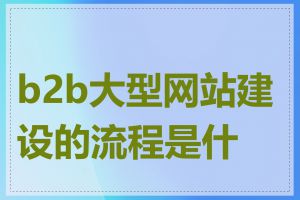 b2b大型网站建设的流程是什么