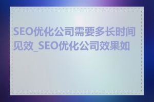 SEO优化公司需要多长时间见效_SEO优化公司效果如何