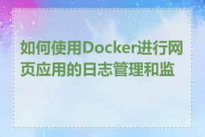 如何使用Docker进行网页应用的日志管理和监控