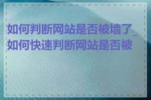 如何判断网站是否被墙了_如何快速判断网站是否被墙