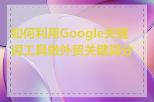 如何利用Google关键词工具做外贸关键词分析