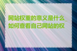 网站权重的意义是什么_如何查看自己网站的权重