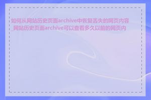 如何从网站历史页面archive中恢复丢失的网页内容_网站历史页面archive可以查看多久以前的网页内容