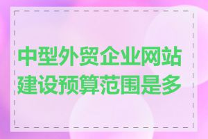 中型外贸企业网站建设预算范围是多少