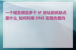 一个域名绑定多个 IP 地址的优缺点是什么_如何利用 DNS 实现负载均衡