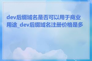 dev后缀域名是否可以用于商业用途_dev后缀域名注册价格是多少