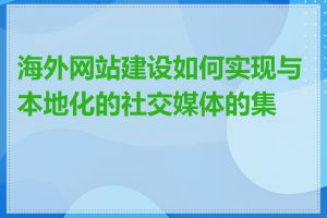 海外网站建设如何实现与本地化的社交媒体的集成