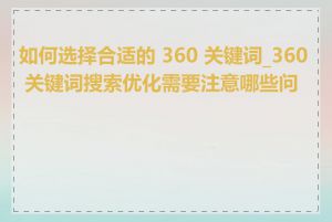 如何选择合适的 360 关键词_360 关键词搜索优化需要注意哪些问题