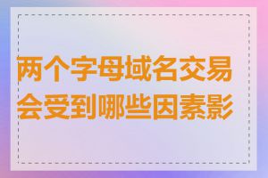 两个字母域名交易会受到哪些因素影响