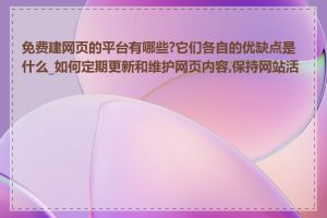 免费建网页的平台有哪些?它们各自的优缺点是什么_如何定期更新和维护网页内容,保持网站活跃