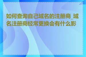 如何查询自己域名的注册商_域名注册商经常更换会有什么影响