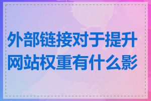 外部链接对于提升网站权重有什么影响