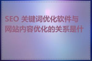 SEO 关键词优化软件与网站内容优化的关系是什么