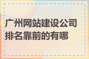 广州网站建设公司排名靠前的有哪些