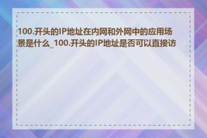 100.开头的IP地址在内网和外网中的应用场景是什么_100.开头的IP地址是否可以直接访问