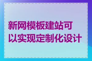 新网模板建站可以实现定制化设计吗