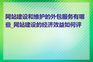 网站建设和维护的外包服务有哪些_网站建设的经济效益如何评估