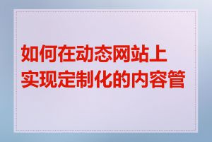 如何在动态网站上实现定制化的内容管理