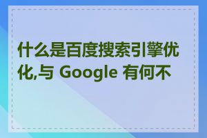 什么是百度搜索引擎优化,与 Google 有何不同