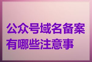 公众号域名备案有哪些注意事项