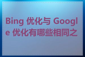 Bing 优化与 Google 优化有哪些相同之处