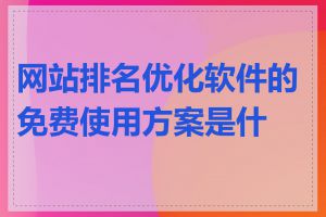 网站排名优化软件的免费使用方案是什么