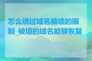 怎么绕过域名被墙的限制_被墙的域名能够恢复吗