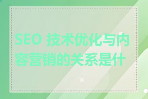 SEO 技术优化与内容营销的关系是什么