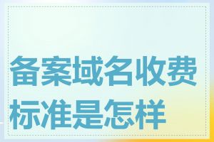 备案域名收费标准是怎样的