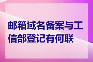 邮箱域名备案与工信部登记有何联系