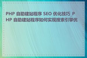 PHP 自助建站程序 SEO 优化技巧_PHP 自助建站程序如何实现搜索引擎优化