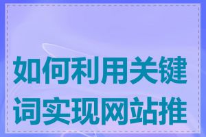 如何利用关键词实现网站推广