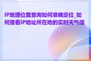 IP地理位置查询如何准确定位_如何查看IP地址所在地的实时天气信息