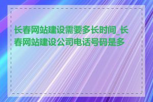 长春网站建设需要多长时间_长春网站建设公司电话号码是多少