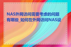 NAS外网访问需要考虑的问题有哪些_如何在外网访问NAS设备