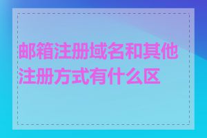 邮箱注册域名和其他注册方式有什么区别